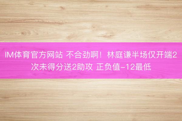 IM体育官方网站 不合劲啊！林庭谦半场仅开端2次未得分送2助攻 正负值-12最低