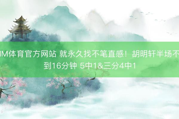 IM体育官方网站 就永久找不笔直感！胡明轩半场不到16分钟 5中1&三分4中1