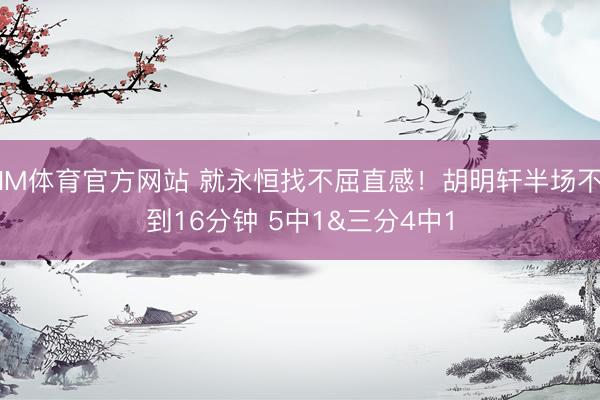 IM体育官方网站 就永恒找不屈直感！胡明轩半场不到16分钟 5中1&三分4中1