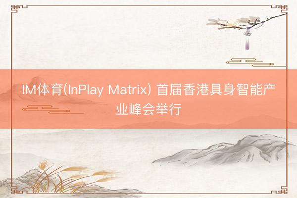 IM体育(InPlay Matrix) 首届香港具身智能产业峰会举行
