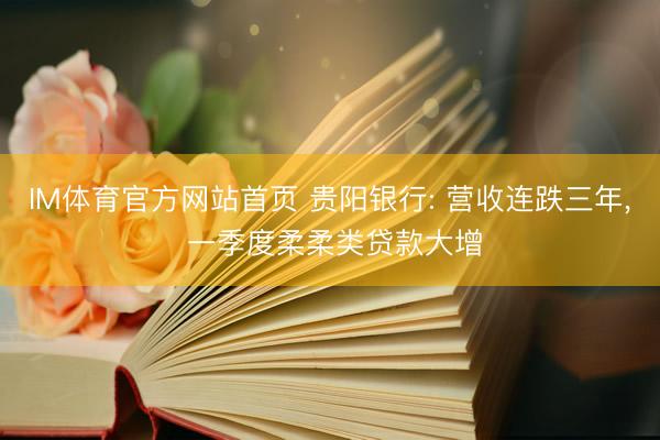 IM体育官方网站首页 贵阳银行: 营收连跌三年， 一季度柔柔类贷款大增