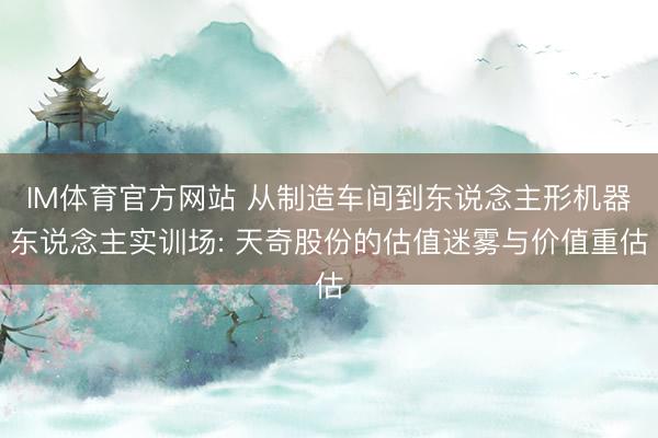 IM体育官方网站 从制造车间到东说念主形机器东说念主实训场: 天奇股份的估值迷雾与价值重估