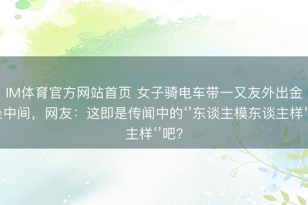 IM体育官方网站首页 女子骑电车带一又友外出金毛坐中间，网友：这即是传闻中的‘’东谈主模东谈主样‘’吧？