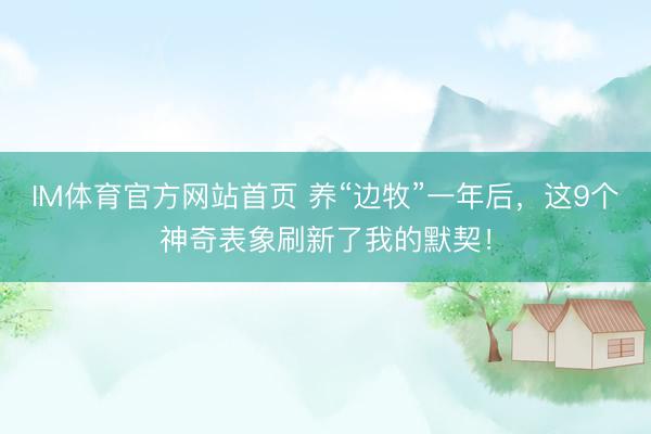IM体育官方网站首页 养“边牧”一年后，这9个神奇表象刷新了我的默契！
