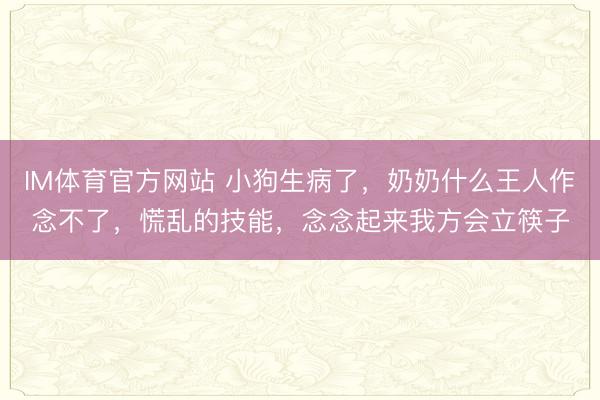 IM体育官方网站 小狗生病了，奶奶什么王人作念不了，慌乱的技能，念念起来我方会立筷子