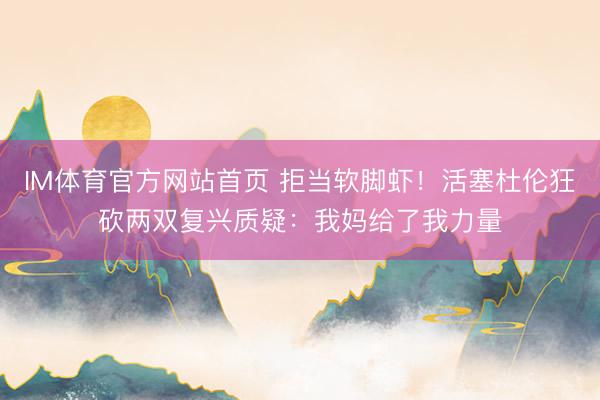 IM体育官方网站首页 拒当软脚虾！活塞杜伦狂砍两双复兴质疑：我妈给了我力量