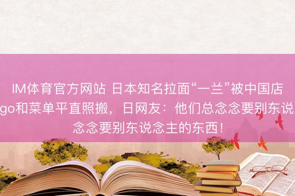 IM体育官方网站 日本知名拉面“一兰”被中国店铺抄袭！Logo和菜单平直照搬，日网友：他们总念念要别东说念主的东西！