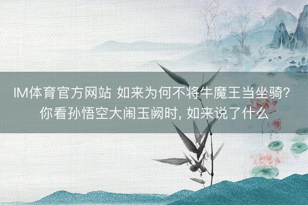 IM体育官方网站 如来为何不将牛魔王当坐骑? 你看孙悟空大闹玉阙时， 如来说了什么