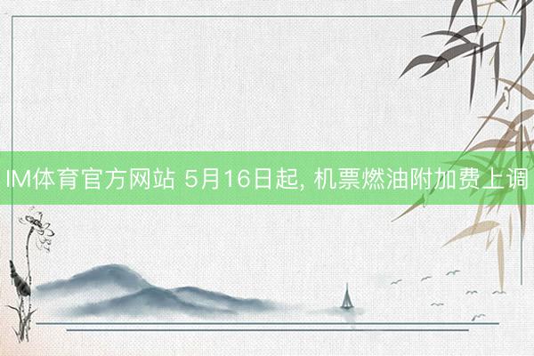 IM体育官方网站 5月16日起， 机票燃油附加费上调