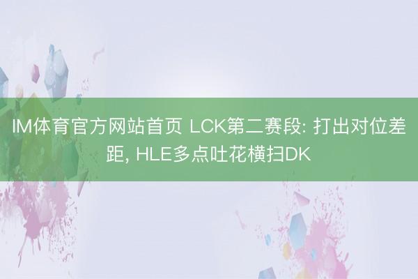 IM体育官方网站首页 LCK第二赛段: 打出对位差距， HLE多点吐花横扫DK