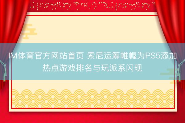 IM体育官方网站首页 索尼运筹帷幄为PS5添加热点游戏排名与玩派系闪现