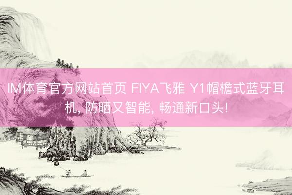 IM体育官方网站首页 FIYA飞雅 Y1帽檐式蓝牙耳机， 防晒又智能， 畅通新口头!