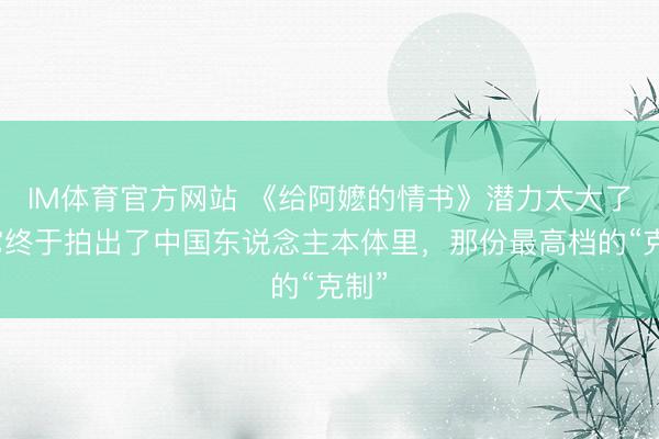 IM体育官方网站 《给阿嬷的情书》潜力太大了：它终于拍出了中国东说念主本体里，那份最高档的“克制”