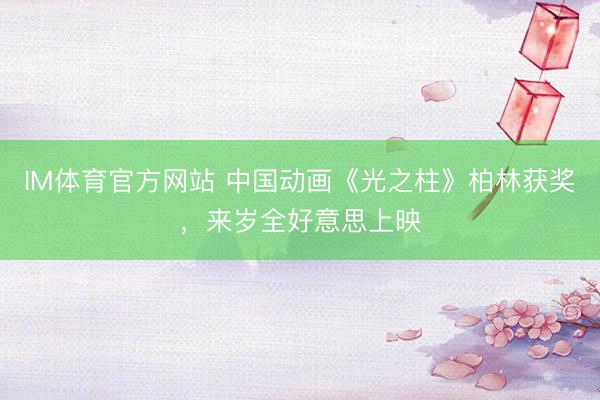 IM体育官方网站 中国动画《光之柱》柏林获奖，来岁全好意思上映