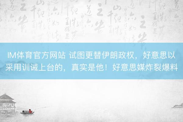 IM体育官方网站 试图更替伊朗政权，好意思以采用训诫上台的，真实是他！好意思媒炸裂爆料