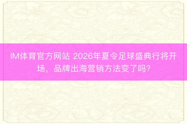 IM体育官方网站 2026年夏令足球盛典行将开场，品牌出海营销方法变了吗？