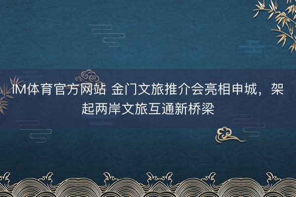 IM体育官方网站 金门文旅推介会亮相申城，架起两岸文旅互通新桥梁
