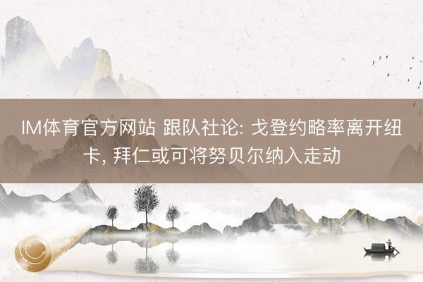 IM体育官方网站 跟队社论: 戈登约略率离开纽卡， 拜仁或可将努贝尔纳入走动