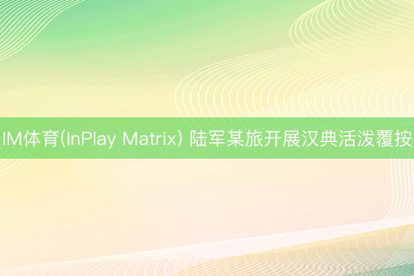 IM体育(InPlay Matrix) 陆军某旅开展汉典活泼覆按