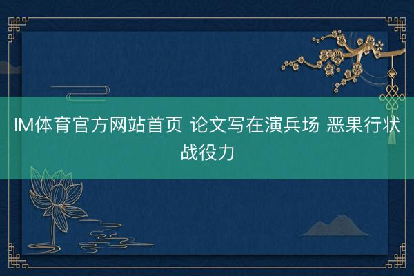 IM体育官方网站首页 论文写在演兵场 恶果行状战役力