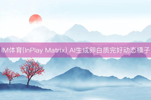 IM体育(InPlay Matrix) AI生成卵白质完好动态模子