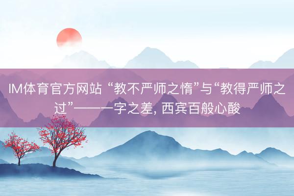 IM体育官方网站 “教不严师之惰”与“教得严师之过”——一字之差， 西宾百般心酸