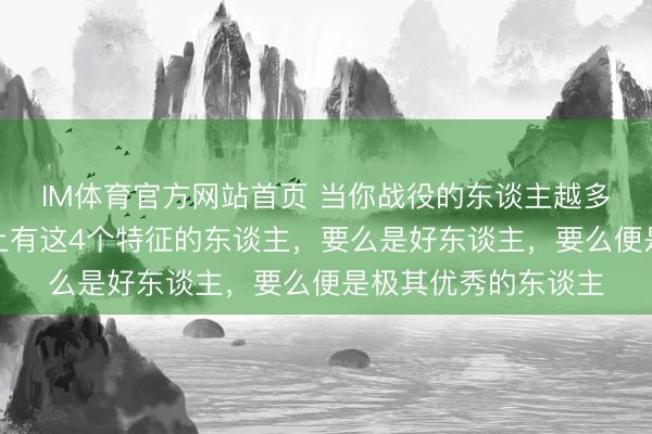 IM体育官方网站首页 当你战役的东谈主越多，就越会发现：身上有这4个特征的东谈主，要么是好东谈主，要么便是极其优秀的东谈主
