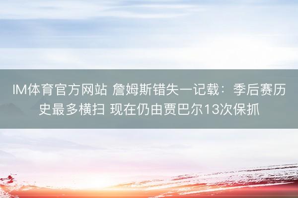 IM体育官方网站 詹姆斯错失一记载：季后赛历史最多横扫 现在仍由贾巴尔13次保抓