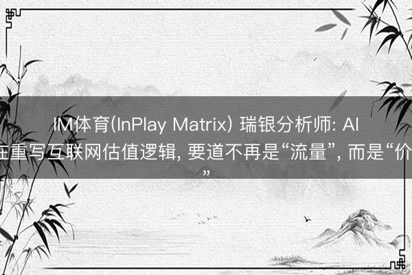 IM体育(InPlay Matrix) 瑞银分析师: AI正在重写互联网估值逻辑， 要道不再是“流量”， 而是“价值”