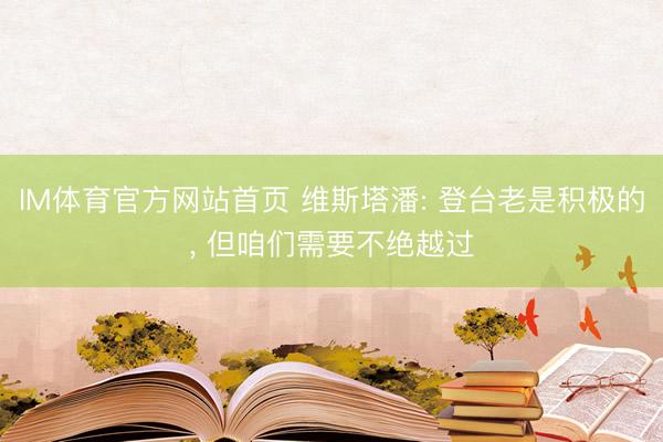 IM体育官方网站首页 维斯塔潘: 登台老是积极的， 但咱们需要不绝越过