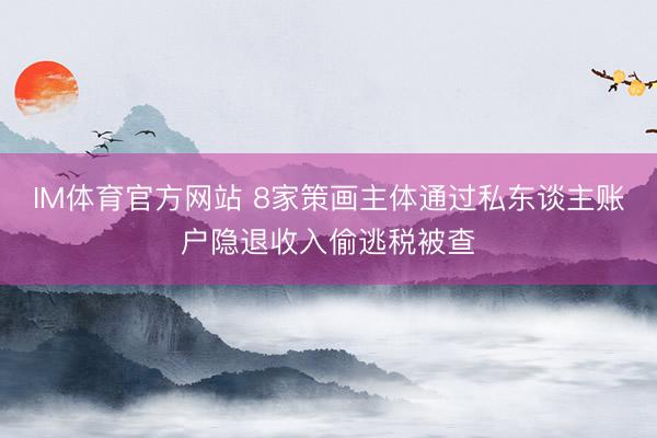 IM体育官方网站 8家策画主体通过私东谈主账户隐退收入偷逃税被查