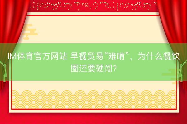 IM体育官方网站 早餐贸易“难啃”，为什么餐饮圈还要硬闯？
