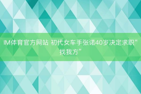 IM体育官方网站 初代女车手张诺40岁决定求职“找我方”