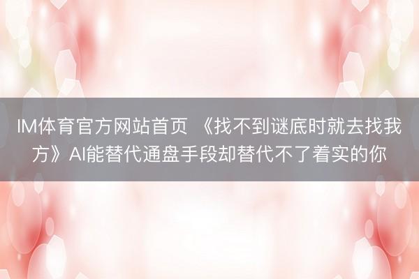 IM体育官方网站首页 《找不到谜底时就去找我方》AI能替代通盘手段却替代不了着实的你