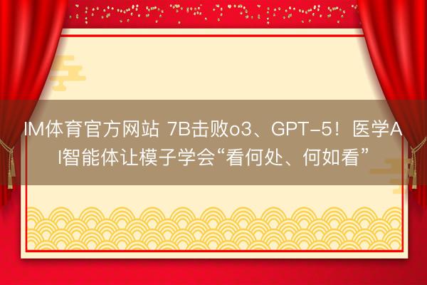 IM体育官方网站 7B击败o3、GPT-5！医学AI智能体让模子学会“看何处、何如看”