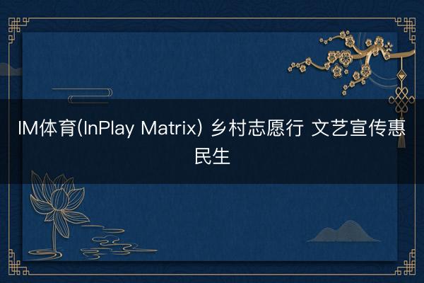 IM体育(InPlay Matrix) 乡村志愿行 文艺宣传惠民生