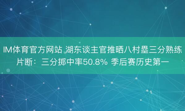 IM体育官方网站 湖东谈主官推晒八村塁三分熟练片断：三分掷中率50.8% 季后赛历史第一