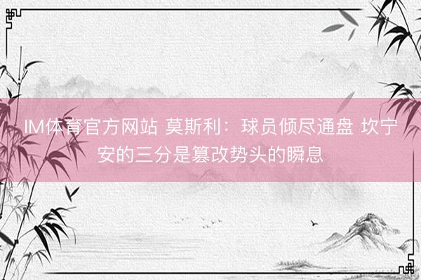 IM体育官方网站 莫斯利：球员倾尽通盘 坎宁安的三分是篡改势头的瞬息