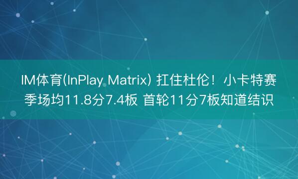 IM体育(InPlay Matrix) 扛住杜伦！小卡特赛季场均11.8分7.4板 首轮11分7板知道结识