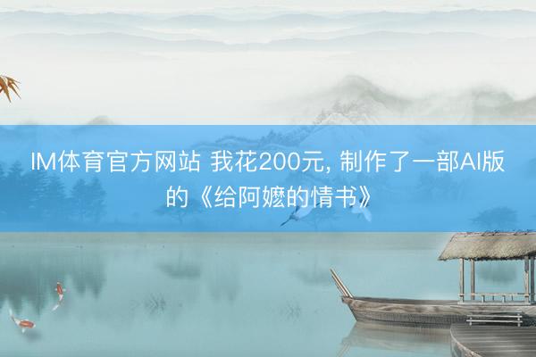 IM体育官方网站 我花200元， 制作了一部AI版的《给阿嬷的情书》