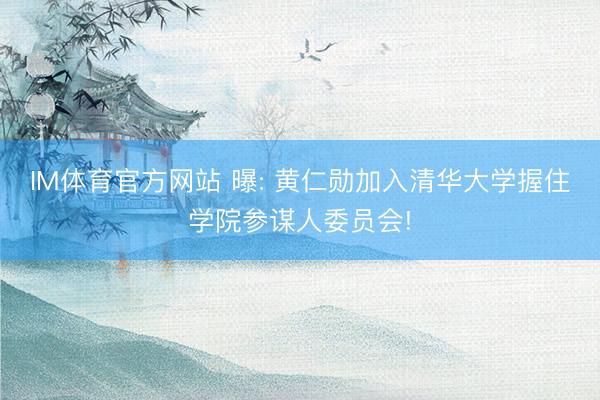 IM体育官方网站 曝: 黄仁勋加入清华大学握住学院参谋人委员会!