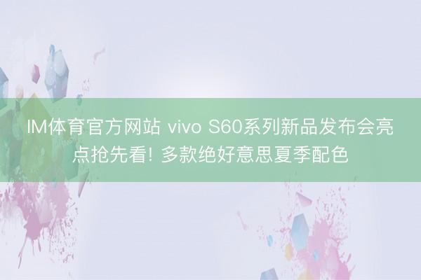 IM体育官方网站 vivo S60系列新品发布会亮点抢先看! 多款绝好意思夏季配色