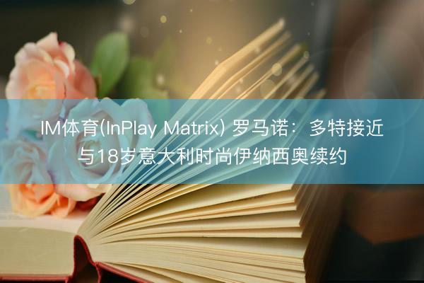 IM体育(InPlay Matrix) 罗马诺：多特接近与18岁意大利时尚伊纳西奥续约