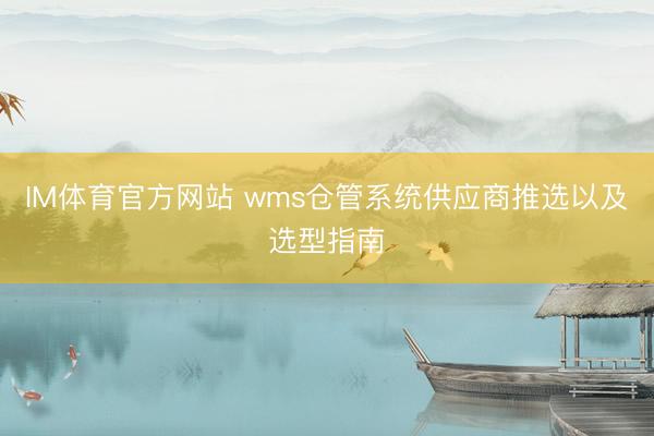 IM体育官方网站 wms仓管系统供应商推选以及选型指南