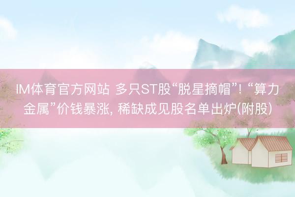IM体育官方网站 多只ST股“脱星摘帽”! “算力金属”价钱暴涨
