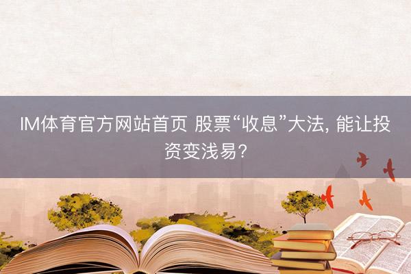 IM体育官方网站首页 股票“收息”大法, 能让投资变浅易?