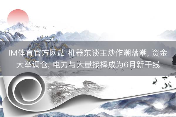IM体育官方网站 机器东谈主炒作潮落潮, 资金大举调仓, 电力与