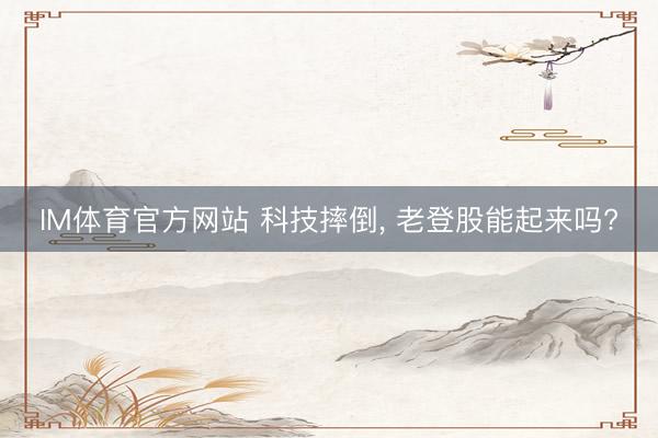 IM体育官方网站 科技摔倒, 老登股能起来吗?