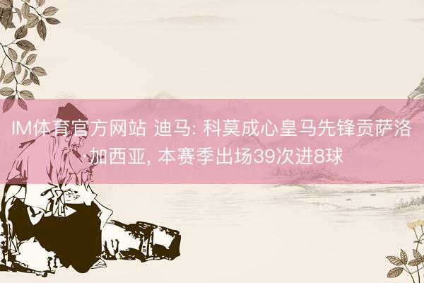 IM体育官方网站 迪马: 科莫成心皇马先锋贡萨洛·加西亚， 本赛季出场39次进8球