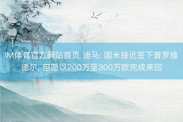 IM体育官方网站首页 迪马: 国米接近签下普罗维德尔， 但愿以200万至300万欧完成来回